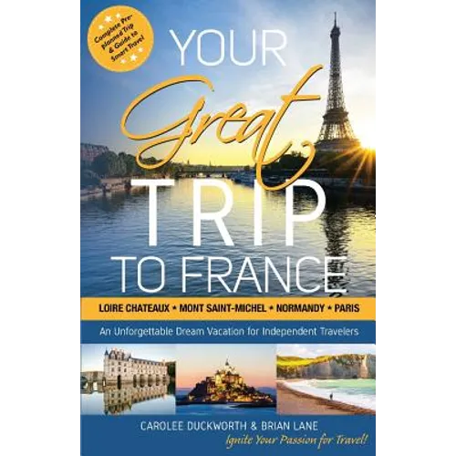 Your Great Trip to France: Loire Chateaux, Mont Saint-Michel, Normandy & Paris: Complete Pre-planned Trip & Guide to Smart Travel - Paperback
