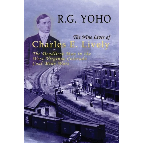 The Nine Lives of Charles E. Lively: The Deadliest Man in the West Virginia-Colorado Coal Mine Wars - Paperback