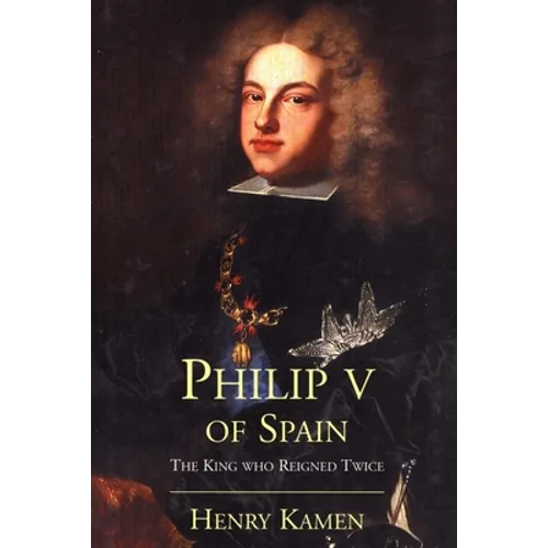 Philip V of Spain: The King Who Reigned Twice - Paperback