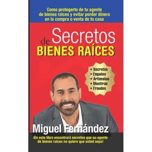 Secretos de Bienes Raices: Como protegerte de tu Agente de Bienes Raices y evitar perder dinero en la compra o venta de tu casa - Paperback