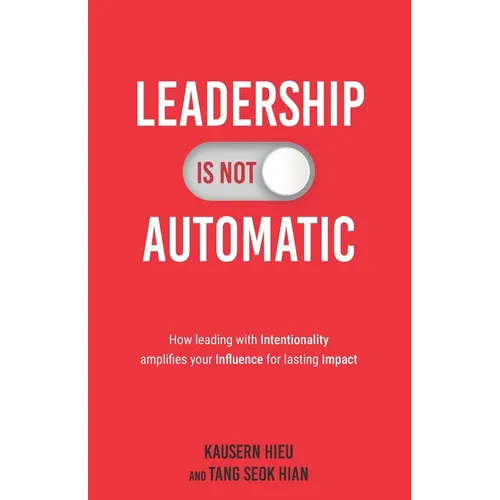 Leadership Is Not Automatic: How Leading With Intentionality Amplifies Your Influence for Lasting Impact - Paperback