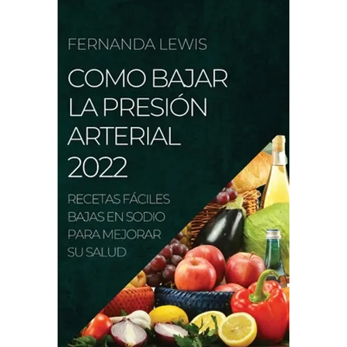 Como Bajar La Presión Arterial 2022: Recetas Fáciles Bajas En Sodio Para Mejorar Su Salud - Paperback