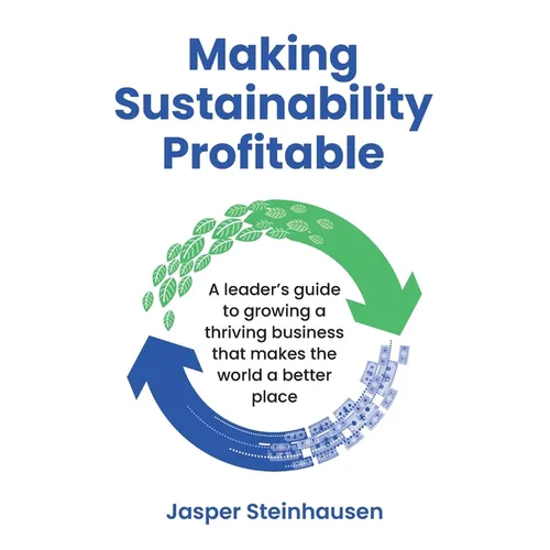 Making Sustainability Profitable: A Leader's Guide to Growing a Thriving Business That Makes the World a Better Place - Paperback