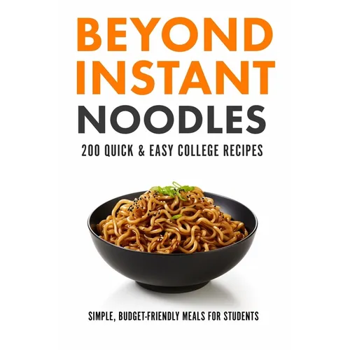 Beyond Instant Noodles. 200 Quick and Easy College Recipes: Simple, Budget Friendly Meals for Students - Paperback