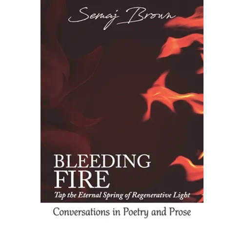 Bleeding Fire! Tap the Eternal Spring of Regenerative Light: Conversations in Poetry and Prose - Paperback