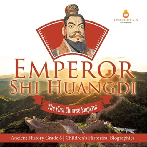 Emperor Shi Huangdi: The First Chinese Emperor Ancient History Grade 6 Children's Historical Biographies - Paperback