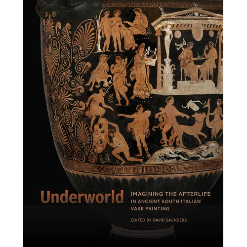 Underworld: Imagining the Afterlife in Ancient South Italian Vase Painting - Hardcover