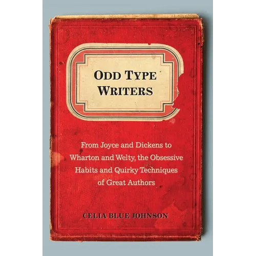Odd Type Writers: From Joyce and Dickens to Wharton and Welty, the Obsessive Habits and Quirky Techniques of Great Authors - Paperback