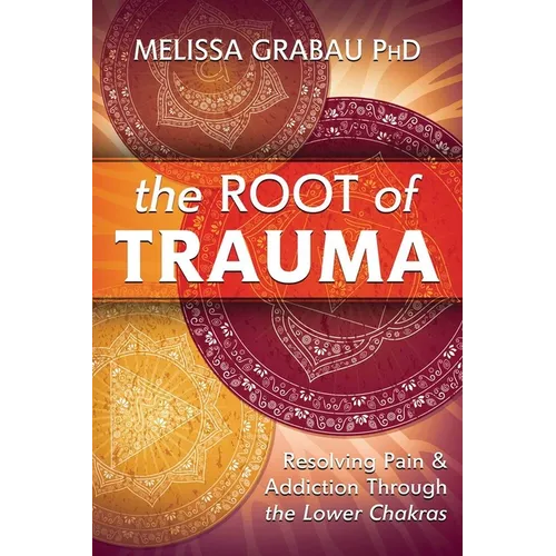 The Root of Trauma: Resolving Pain & Addiction Through the Lower Chakras - Paperback