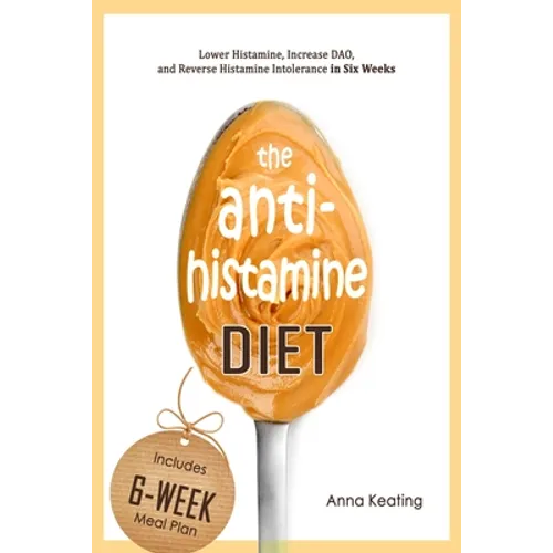 The AntiHistamine Diet: Lower Histamine, Increase DAO, and Reverse Histamine Intolerance in Six Weeks - Paperback