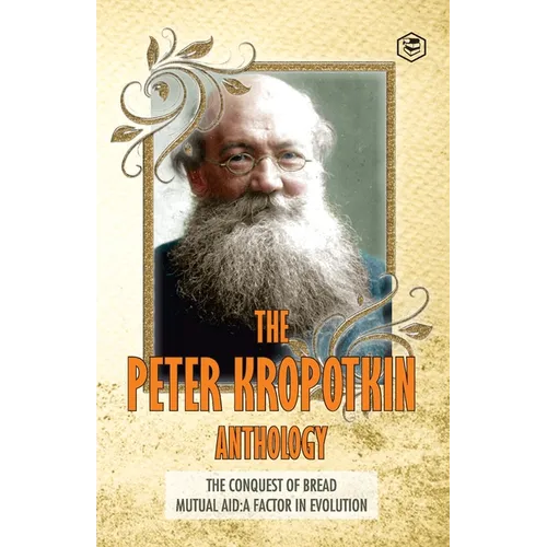 The Peter Kropotkin Anthology The Conquest of Bread & Mutual Aid A Factor of Evolution - Paperback
