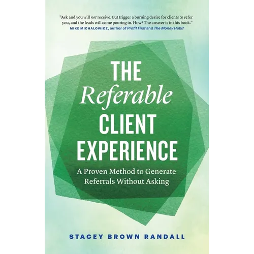 The Referable Client Experience: A Proven Method to Generate Referrals Without Asking - Paperback
