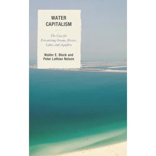 Water Capitalism: The Case for Privatizing Oceans, Rivers, Lakes, and Aquifers - Paperback