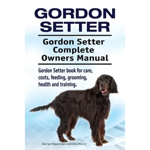 Gordon Setter. Gordon Setter Complete Owners Manual. Gordon Setter book for care, costs, feeding, grooming, health and training. - Paperback
