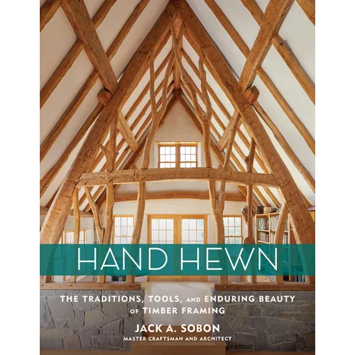 Hand Hewn: The Traditions, Tools, and Enduring Beauty of Timber Framing - Hardcover