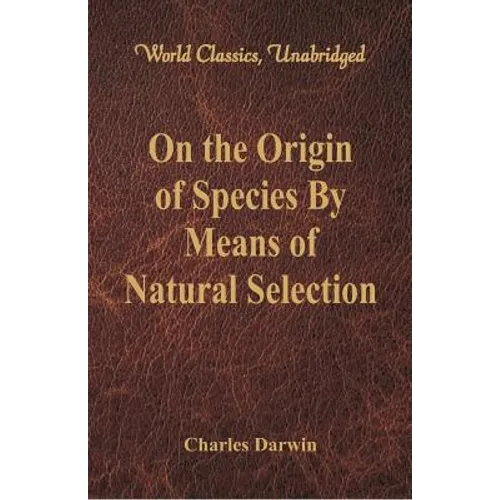 On the Origin of Species By Means of Natural Selection (World Classics, Unabridged) - Paperback