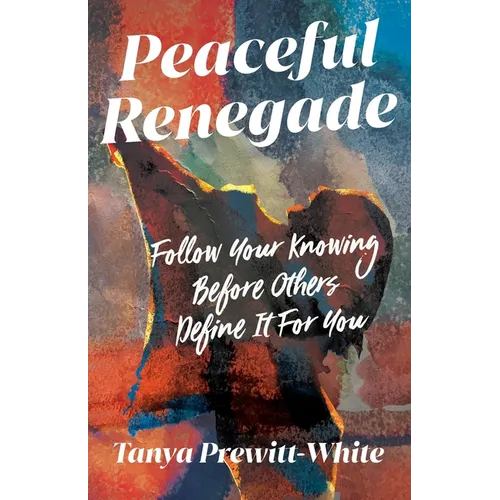 Peaceful Renegade: Follow Your Knowing Before Others Define It For You - Paperback