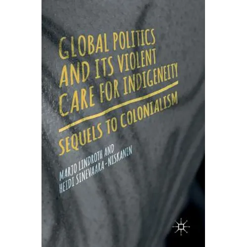 Global Politics and Its Violent Care for Indigeneity: Sequels to Colonialism - Hardcover