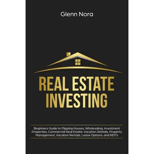 Real Estate Investing: Beginners Guide to Flipping Houses, Wholesaling, Investment Properties, Commercial Real Estate, Vacation Rentals, Property Mana - Paperback