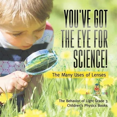 You've Got the Eye for Science! The Many Uses of Lenses The Behavior of Light Grade 3 Children's Physics Books - Paperback