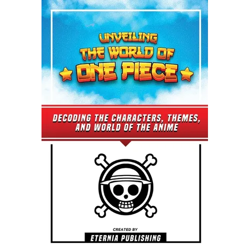 Unveling The World Of One Piece - Decoding The Characters, Themes, And World Of The Anime - Paperback