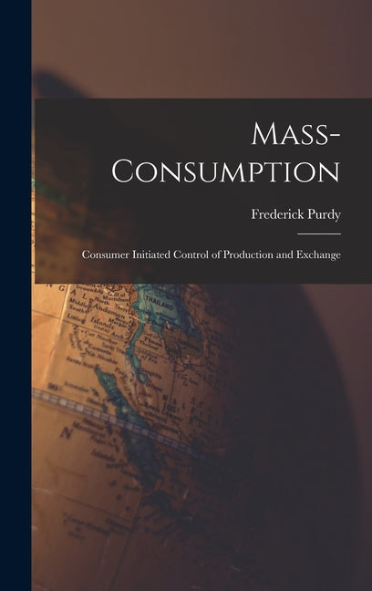 Mass-consumption: Consumer Initiated Control of Production and Exchange - Hardcover