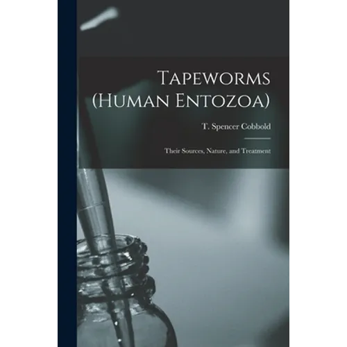 Tapeworms (human Entozoa): Their Sources, Nature, and Treatment - Paperback