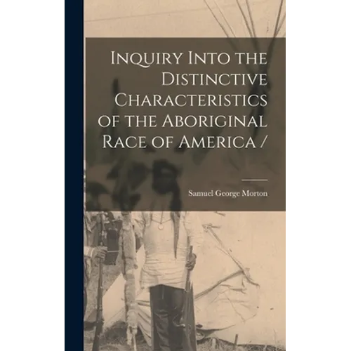 Inquiry Into the Distinctive Characteristics of the Aboriginal Race of America / - Hardcover