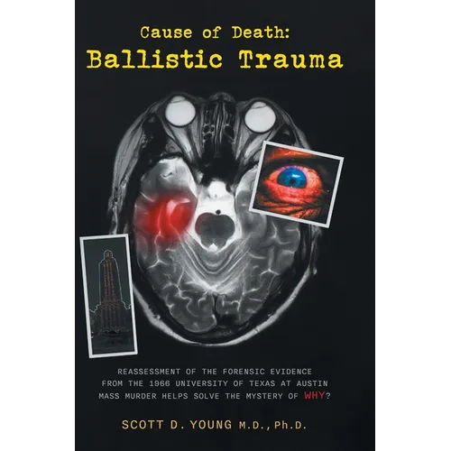Cause of Death: Ballistic Trauma: Reassessment of the Forensic Evidence from the 1966 University of Texas at Austin Mass Murder Helps Solve the Myster - Hardcover