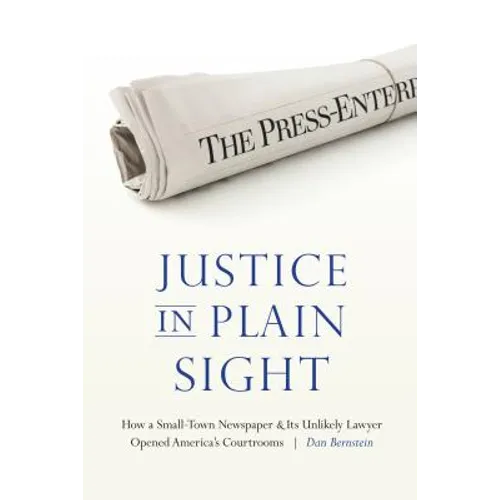 Justice in Plain Sight: How a Small-Town Newspaper and Its Unlikely Lawyer Opened America's Courtrooms - Hardcover