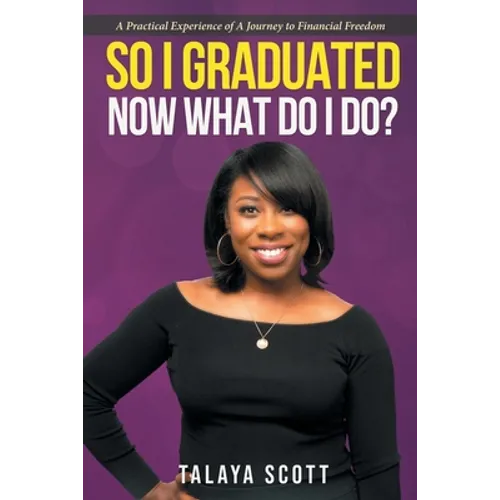 So I Graduated, Now What Do I Do?: A practical experience of a journey to financial freedom - Paperback