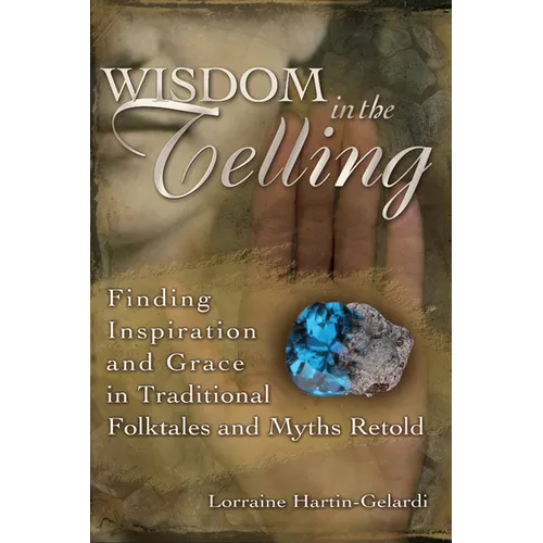 Wisdom in the Telling: Finding Inspiration and Grace in Traditional Folktales and Myths Retold - Paperback