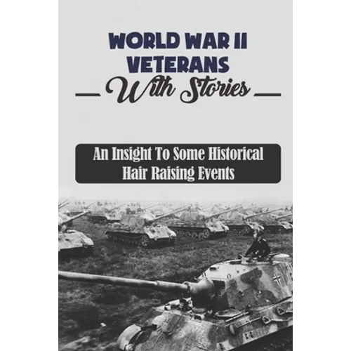 World War II Veterans With Stories: An Insight To Some Historical Hair Raising Events - Paperback