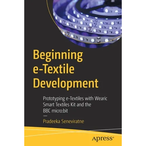 Beginning E-Textile Development: Prototyping E-Textiles with Wearic Smart Textiles Kit and the BBC Micro: Bit - Paperback