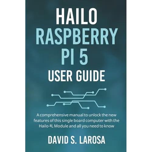 Hailo Raspberry Pi 5 User Guide: A comprehensive manual to unlock the new features of this single board computer with the Hailo-8L Module and all you - Paperback