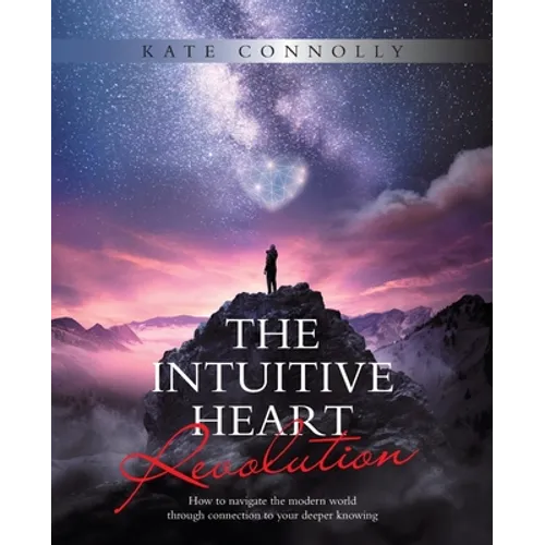 The Intuitive Heart Revolution: How to Navigate the Modern World Through Connection to Your Deeper Knowing - Paperback