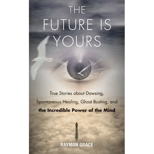 The Future Is Yours: True Stories about Dowsing, Spontaneous Healing, Ghost Busting, and the Incredible Power of the Mind - Paperback