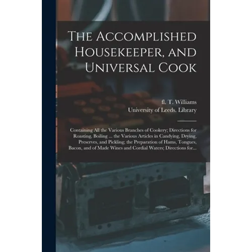 The Accomplished Housekeeper, and Universal Cook: Containing All the Various Branches of Cookery; Directions for Roasting, Boiling ... the Various Art - Paperback