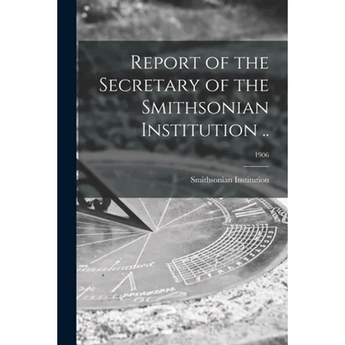 Report of the Secretary of the Smithsonian Institution ..; 1906 - Paperback