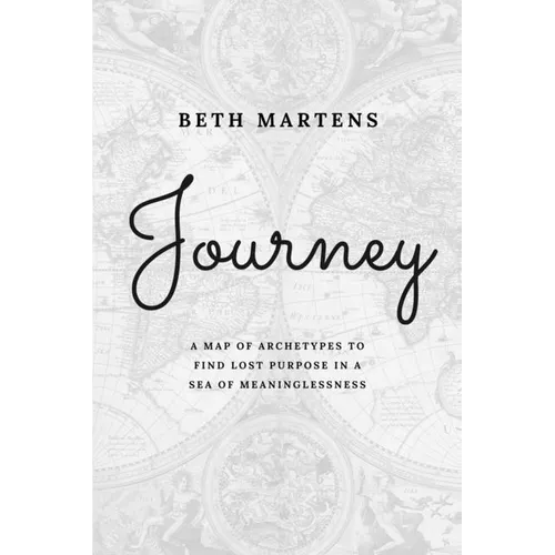 Journey: A Map Of Archetypes To Find Lost Purpose In A Sea Of Meaninglessness - Paperback