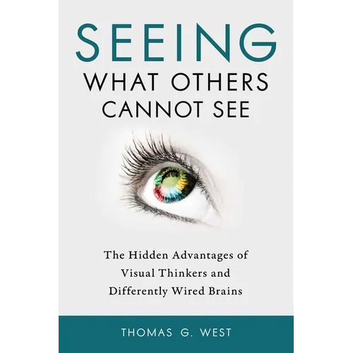 Seeing What Others Cannot See: The Hidden Advantages of Visual Thinkers and Differently Wired Brains - Paperback