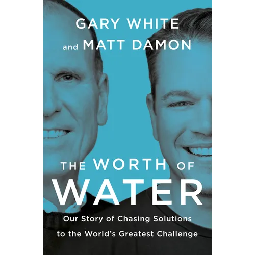 The Worth of Water: Our Story of Chasing Solutions to the World's Greatest Challenge - Hardcover