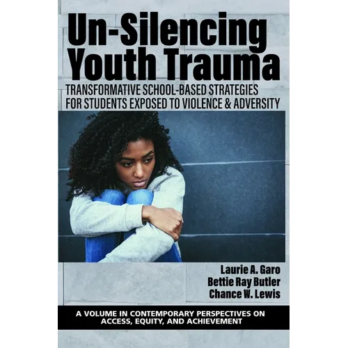 Un-Silencing Youth Trauma: Transformative School-Based Strategies for Students Exposed to Violence & Adversity - Paperback