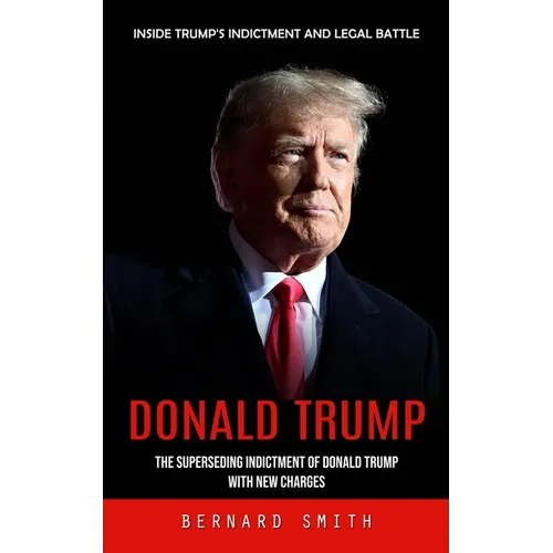 Donald Trump: Inside Trump's Indictment and Legal Battle (The Superseding Indictment of Donald Trump With New Charges) - Paperback
