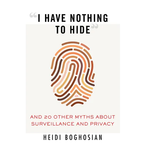 I Have Nothing to Hide: And 20 Other Myths about Surveillance and Privacy - Paperback