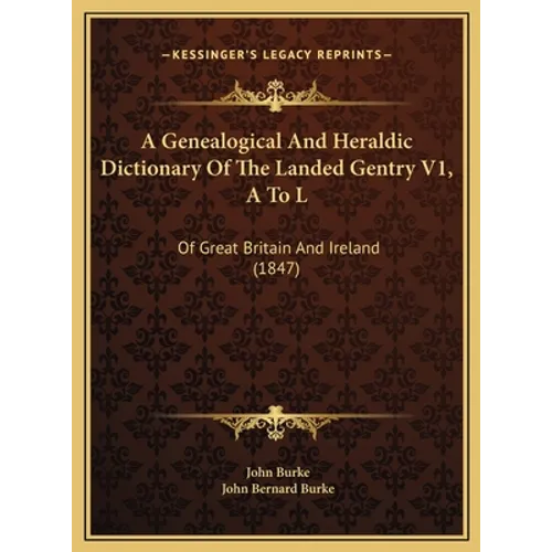 A Genealogical And Heraldic Dictionary Of The Landed Gentry V1, A To L: Of Great Britain And Ireland (1847) - Hardcover