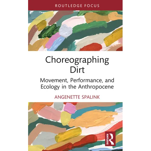 Choreographing Dirt: Movement, Performance, and Ecology in the Anthropocene - Hardcover