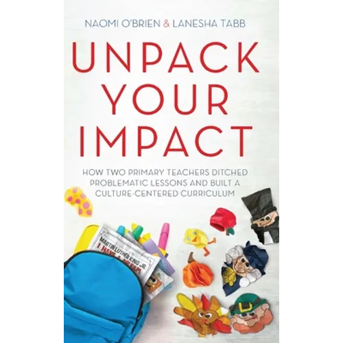 Unpack Your Impact: How Two Primary Teachers Ditched Problematic Lessons and Built a Culture-Centered Curriculum - Hardcover