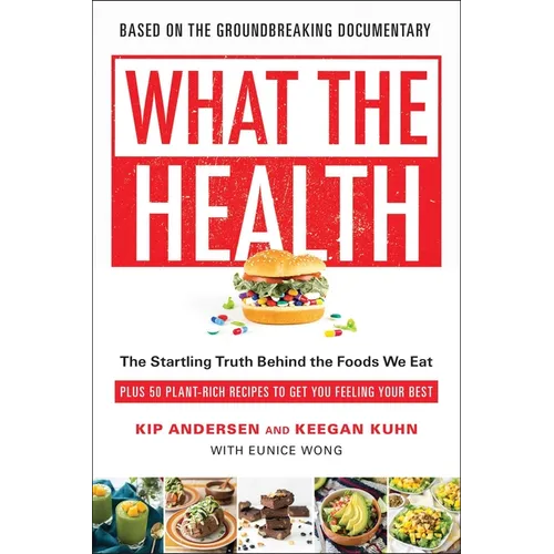 What the Health: The Startling Truth Behind the Foods We Eat, Plus 50 Plant-Rich Recipes to Get You Feeling Your Best - Paperback