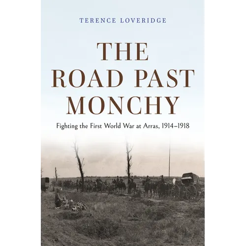 The Road Past Monchy: Fighting the First World War at Arras, 1914-1918 - Hardcover